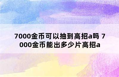 7000金币可以抽到高招a吗 7000金币能出多少片高招a